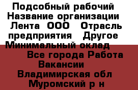 Подсобный рабочий › Название организации ­ Лента, ООО › Отрасль предприятия ­ Другое › Минимальный оклад ­ 22 500 - Все города Работа » Вакансии   . Владимирская обл.,Муромский р-н